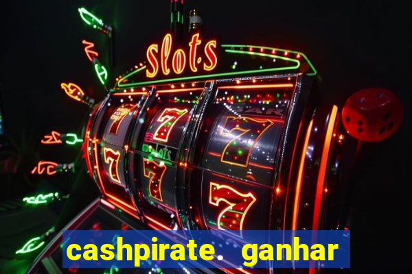 cashpirate. ganhar dinheiro jogando